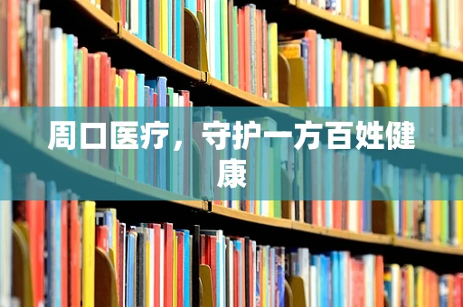 周口医疗，守护一方百姓健康