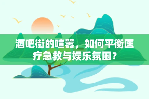 酒吧街的喧嚣，如何平衡医疗急救与娱乐氛围？
