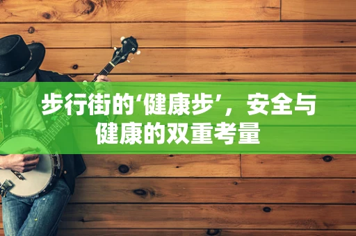 步行街的‘健康步’，安全与健康的双重考量