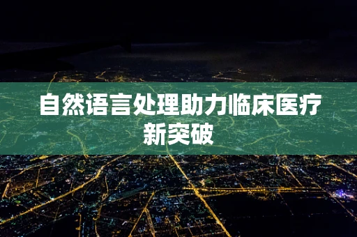 自然语言处理助力临床医疗新突破