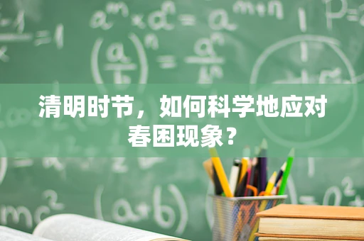 清明时节，如何科学地应对春困现象？