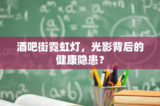 酒吧街霓虹灯，光影背后的健康隐患？