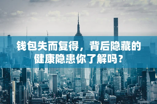 钱包失而复得，背后隐藏的健康隐患你了解吗？