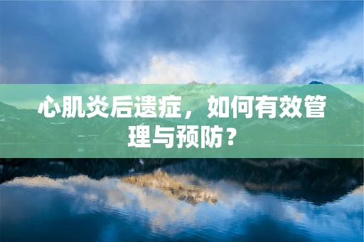 心肌炎后遗症，如何有效管理与预防？