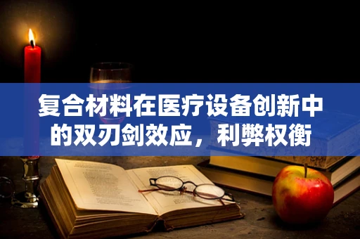 复合材料在医疗设备创新中的双刃剑效应，利弊权衡