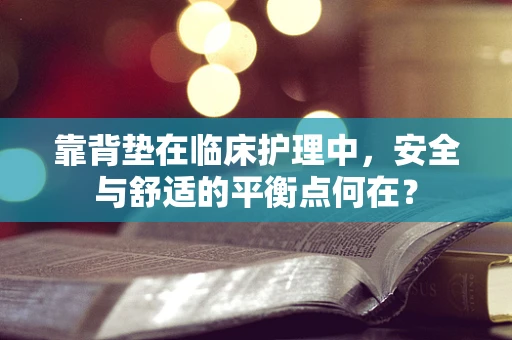 靠背垫在临床护理中，安全与舒适的平衡点何在？