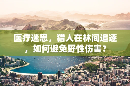 医疗迷思，猎人在林间追逐，如何避免野性伤害？