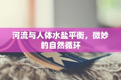 河流与人体水盐平衡，微妙的自然循环