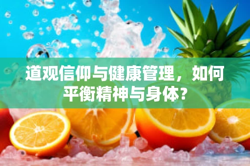 道观信仰与健康管理，如何平衡精神与身体？