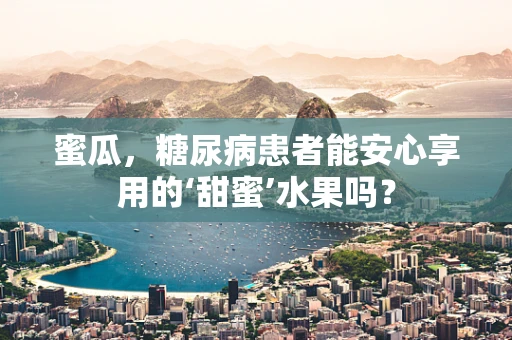 蜜瓜，糖尿病患者能安心享用的‘甜蜜’水果吗？