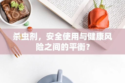 杀虫剂，安全使用与健康风险之间的平衡？