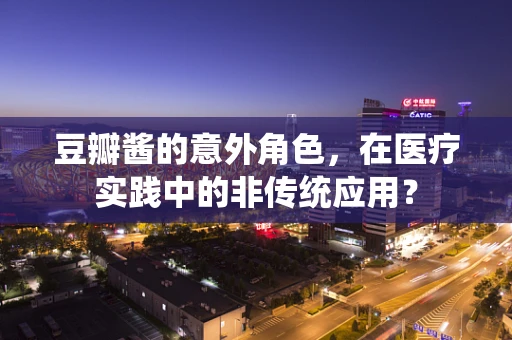豆瓣酱的意外角色，在医疗实践中的非传统应用？