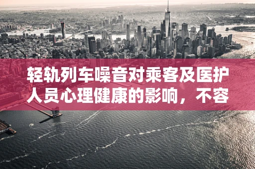 轻轨列车噪音对乘客及医护人员心理健康的影响，不容忽视的隐形伤害？