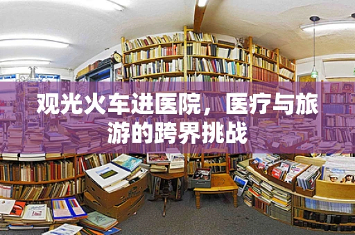观光火车进医院，医疗与旅游的跨界挑战