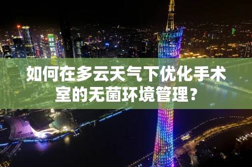 如何在多云天气下优化手术室的无菌环境管理？