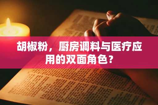 胡椒粉，厨房调料与医疗应用的双面角色？