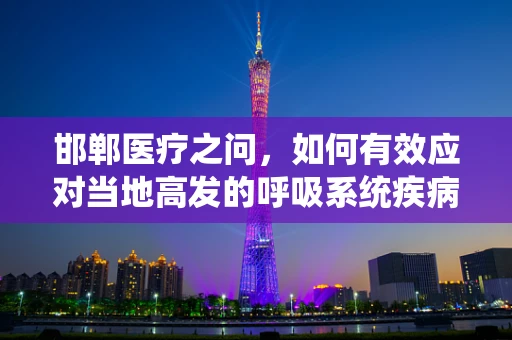 邯郸医疗之问，如何有效应对当地高发的呼吸系统疾病？