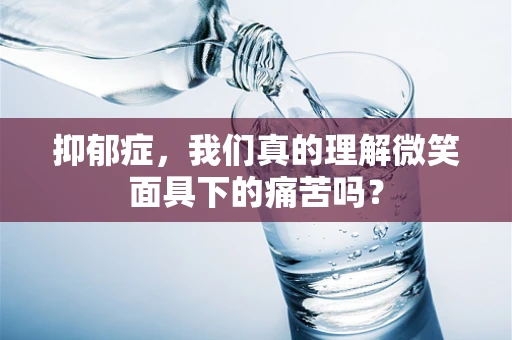 抑郁症，我们真的理解微笑面具下的痛苦吗？