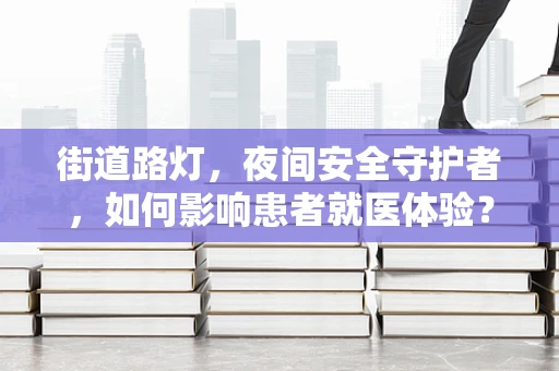 街道路灯，夜间安全守护者，如何影响患者就医体验？