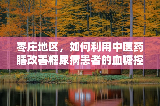 枣庄地区，如何利用中医药膳改善糖尿病患者的血糖控制？