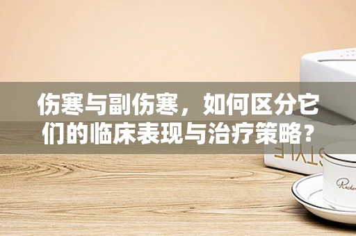 伤寒与副伤寒，如何区分它们的临床表现与治疗策略？