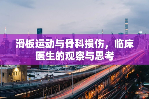滑板运动与骨科损伤，临床医生的观察与思考
