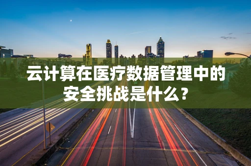 云计算在医疗数据管理中的安全挑战是什么？