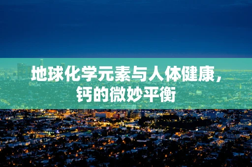 地球化学元素与人体健康，钙的微妙平衡