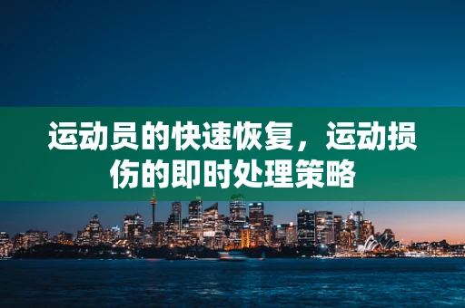 运动员的快速恢复，运动损伤的即时处理策略