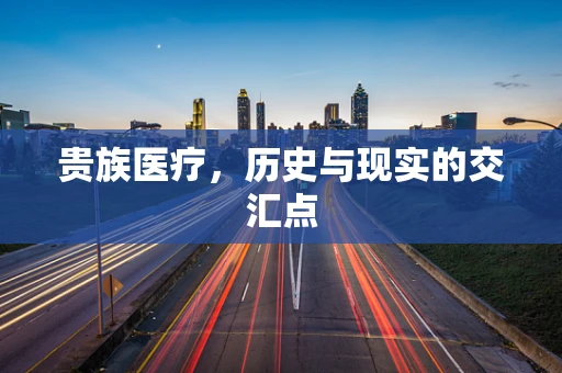 贵族医疗，历史与现实的交汇点