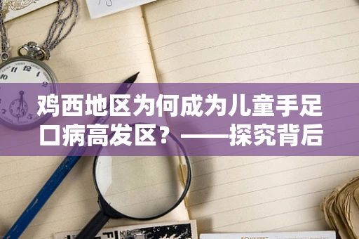 鸡西地区为何成为儿童手足口病高发区？——探究背后的公共卫生因素