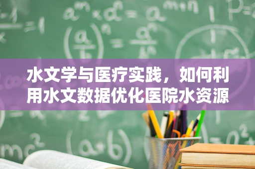 水文学与医疗实践，如何利用水文数据优化医院水资源管理？