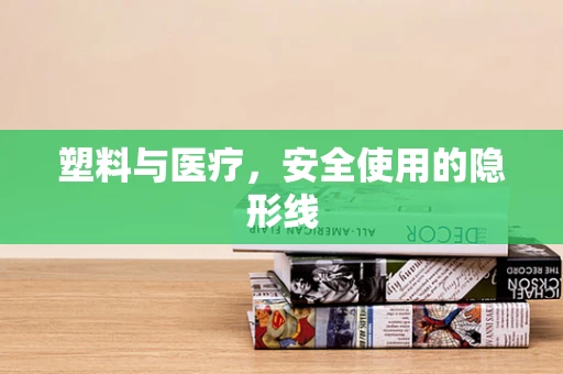 塑料与医疗，安全使用的隐形线