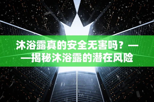沐浴露真的安全无害吗？——揭秘沐浴露的潜在风险