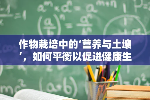 作物栽培中的‘营养与土壤’，如何平衡以促进健康生长？