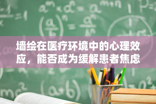 墙绘在医疗环境中的心理效应，能否成为缓解患者焦虑的隐形良方？