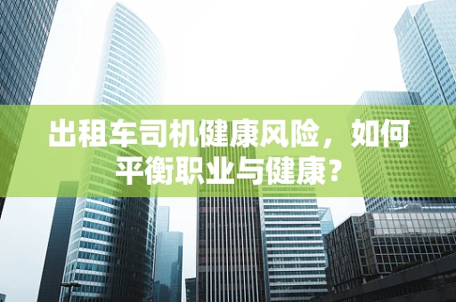 出租车司机健康风险，如何平衡职业与健康？