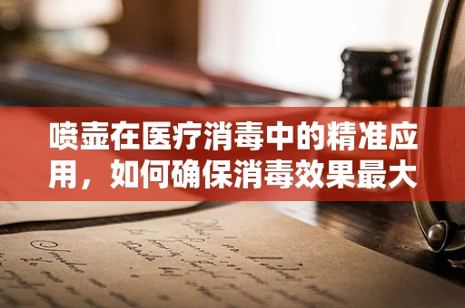 喷壶在医疗消毒中的精准应用，如何确保消毒效果最大化？