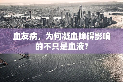 血友病，为何凝血障碍影响的不只是血液？