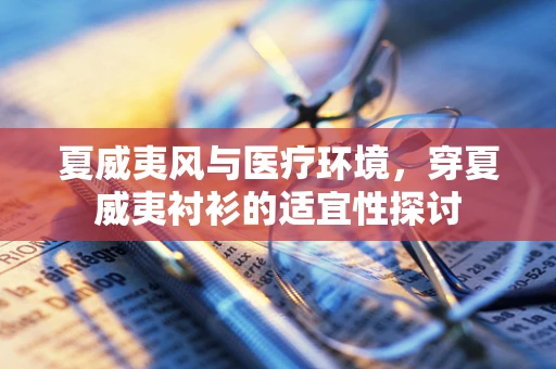 夏威夷风与医疗环境，穿夏威夷衬衫的适宜性探讨