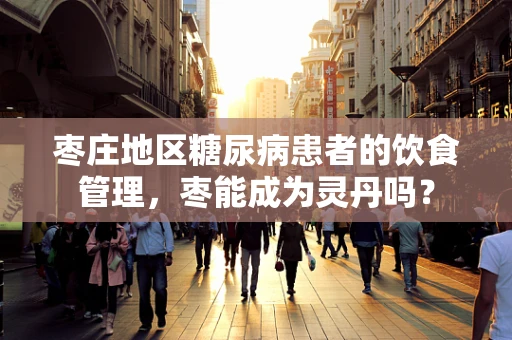 枣庄地区糖尿病患者的饮食管理，枣能成为灵丹吗？