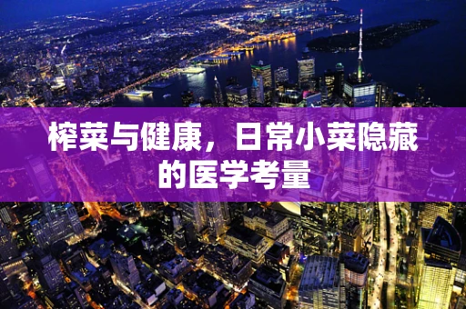 榨菜与健康，日常小菜隐藏的医学考量