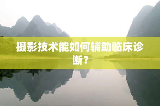 摄影技术能如何辅助临床诊断？