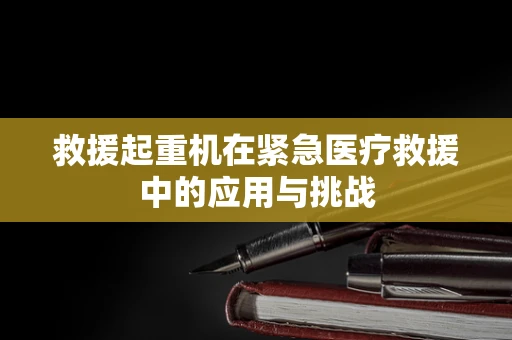 救援起重机在紧急医疗救援中的应用与挑战