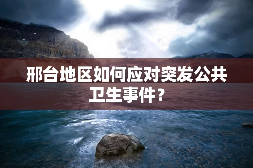 邢台地区如何应对突发公共卫生事件？