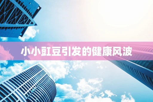 小小豇豆引发的健康风波