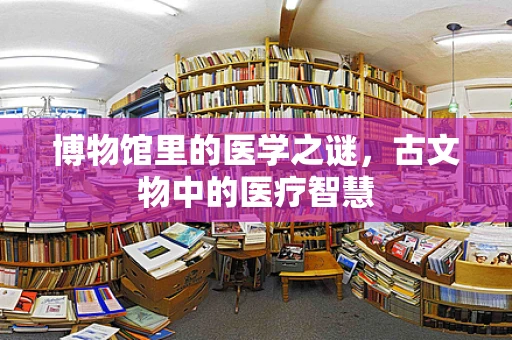 博物馆里的医学之谜，古文物中的医疗智慧
