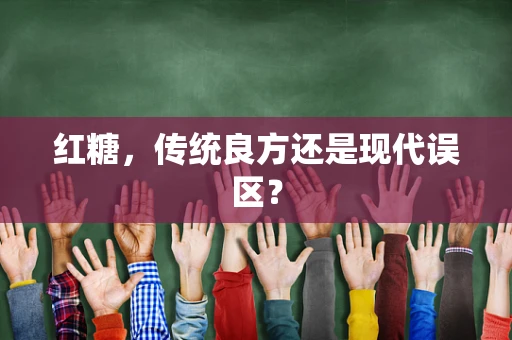红糖，传统良方还是现代误区？