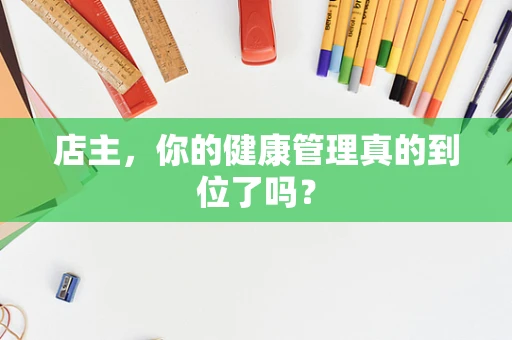 店主，你的健康管理真的到位了吗？