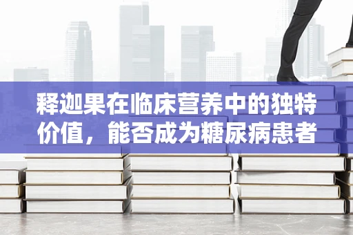 释迦果在临床营养中的独特价值，能否成为糖尿病患者的‘甜蜜’选择？